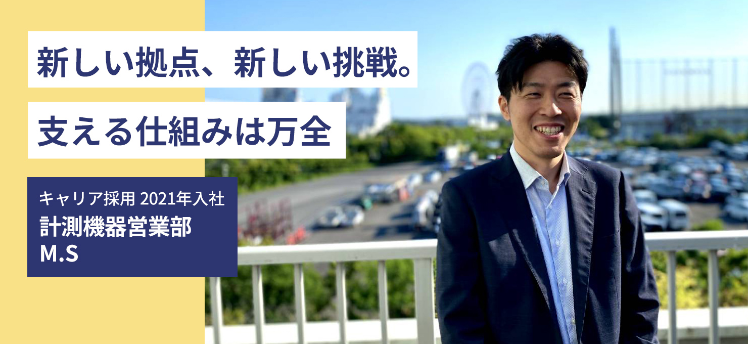 新しい拠点、新しい挑戦。支える仕組みは万全 キャリア採用 2021年入社 計測機器営業部 M.S