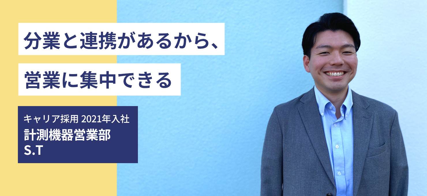 分業と連携があるから、営業に集中できる キャリア採用 2021年入社 計測機器営業部 S.T