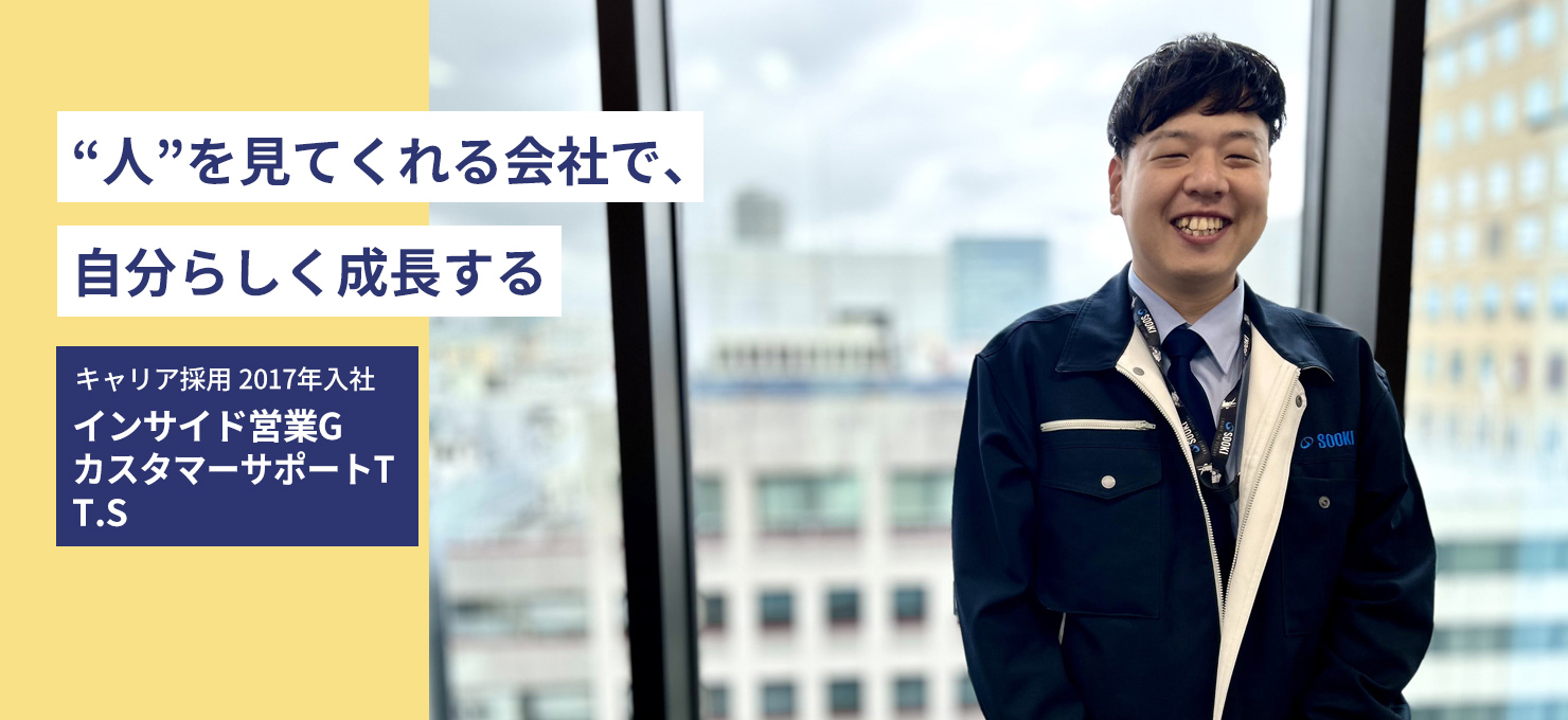 “人”を見てくれる会社で、自分らしく成長する キャリア採用2017入社 インサイド営業G カスタマーサポート T.S