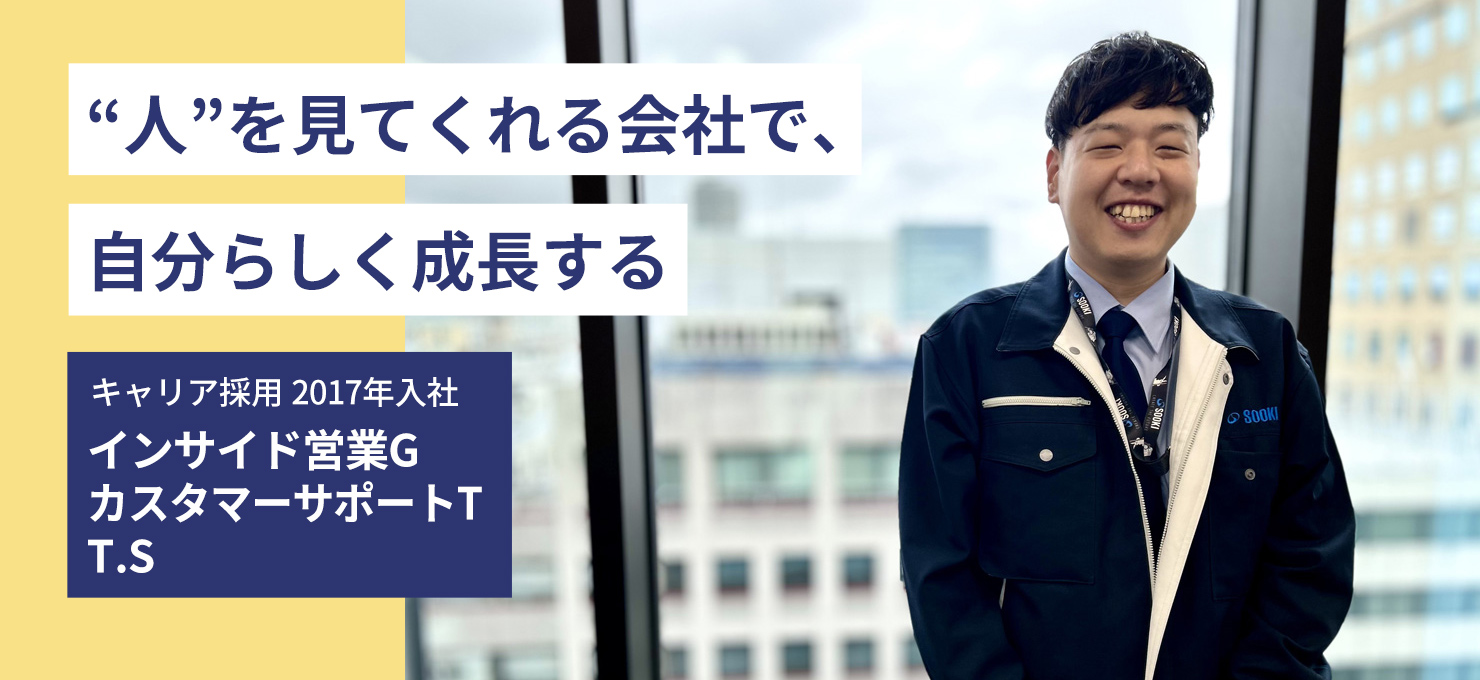 “人”を見てくれる会社で、自分らしく成長する キャリア採用2017入社 インサイド営業G カスタマーサポート T.S