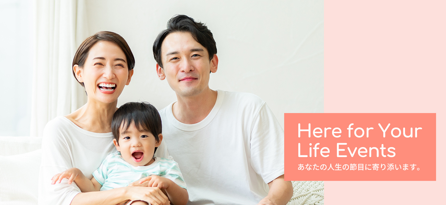 Here for Your Life Events あなたの人生の節目に寄り添います。